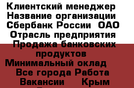 Клиентский менеджер › Название организации ­ Сбербанк России, ОАО › Отрасль предприятия ­ Продажа банковских продуктов › Минимальный оклад ­ 1 - Все города Работа » Вакансии   . Крым,Бахчисарай